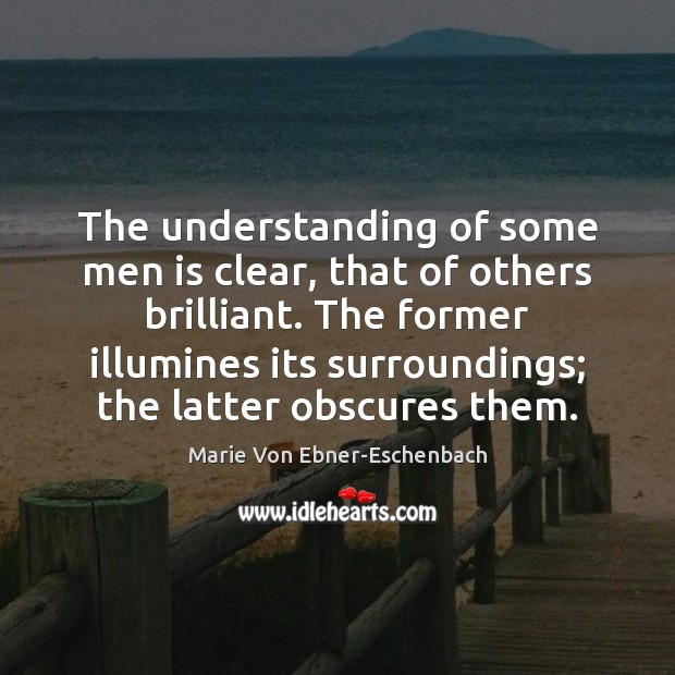 The understanding of some men is clear, that of others brilliant. The Marie Von Ebner-Eschenbach Picture Quote
