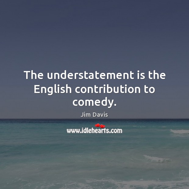 The understatement is the English contribution to comedy. Jim Davis Picture Quote