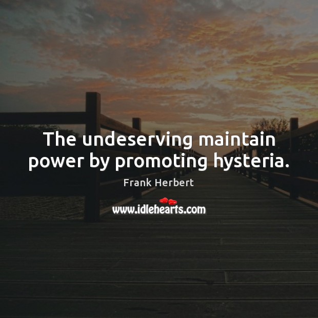 The undeserving maintain power by promoting hysteria. Image
