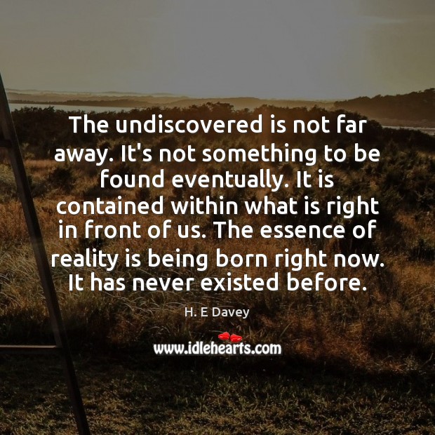 The undiscovered is not far away. It’s not something to be found H. E Davey Picture Quote