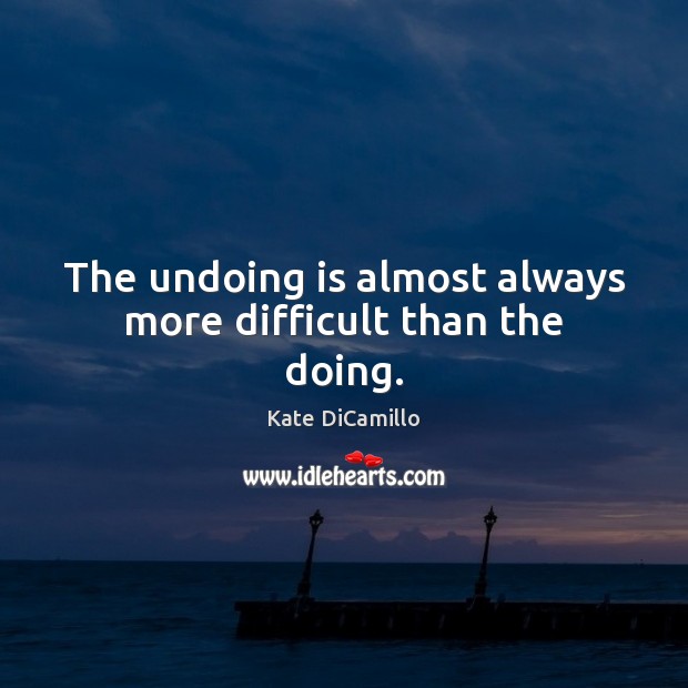 The undoing is almost always more difficult than the doing. Kate DiCamillo Picture Quote