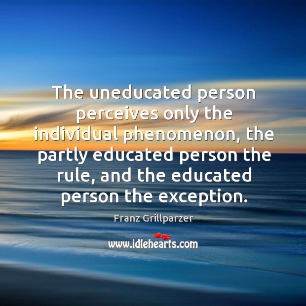 The uneducated person perceives only the individual phenomenon, the partly Franz Grillparzer Picture Quote