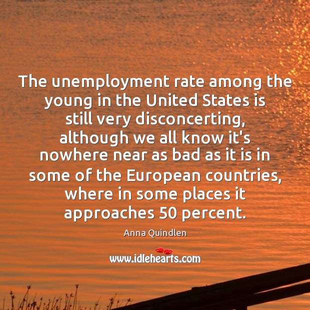 The unemployment rate among the young in the United States is still Anna Quindlen Picture Quote