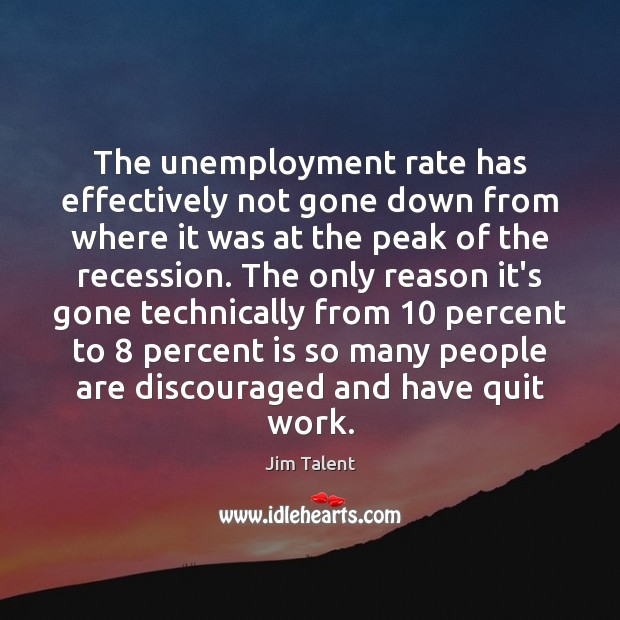The unemployment rate has effectively not gone down from where it was Jim Talent Picture Quote
