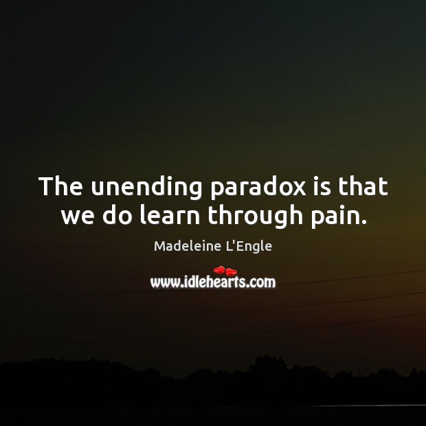 The unending paradox is that we do learn through pain. Madeleine L’Engle Picture Quote