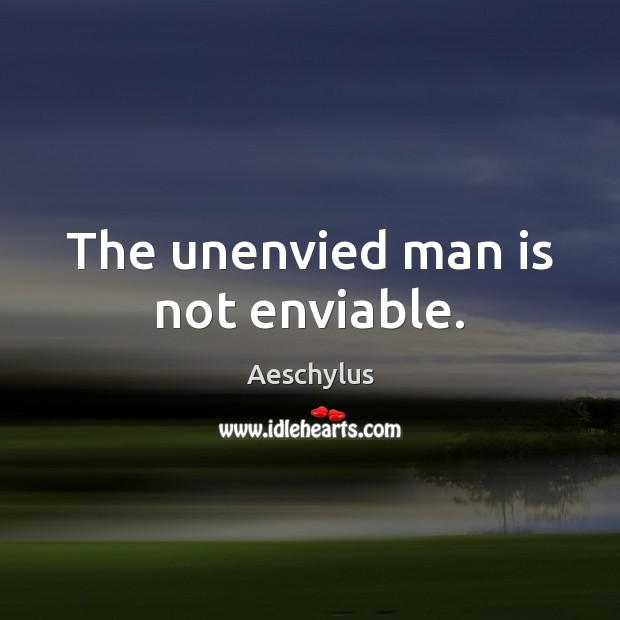 The unenvied man is not enviable. Aeschylus Picture Quote