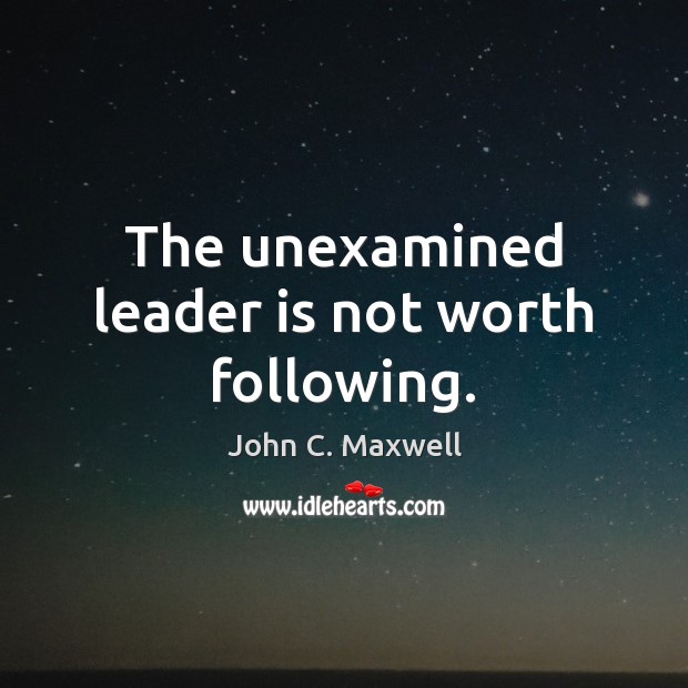 The unexamined leader is not worth following. Worth Quotes Image