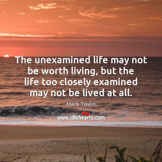 The unexamined life may not be worth living, but the life too Mark Twain Picture Quote
