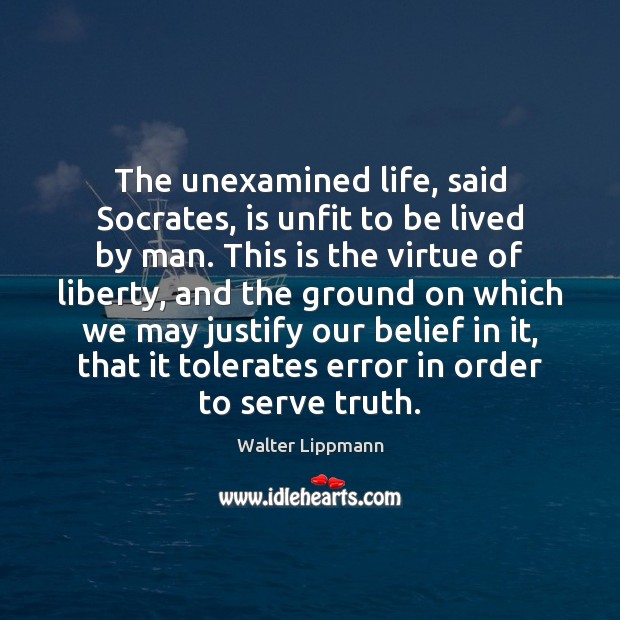 The unexamined life, said Socrates, is unfit to be lived by man. Walter Lippmann Picture Quote