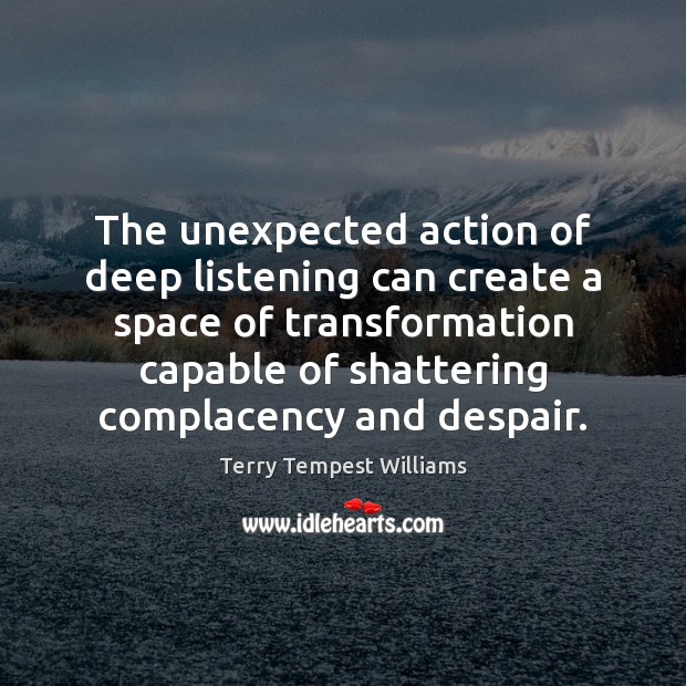 The unexpected action of deep listening can create a space of transformation Image