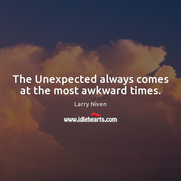 The Unexpected always comes at the most awkward times. Larry Niven Picture Quote