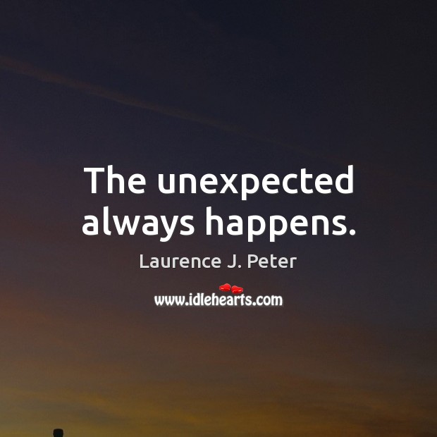 The unexpected always happens. Laurence J. Peter Picture Quote