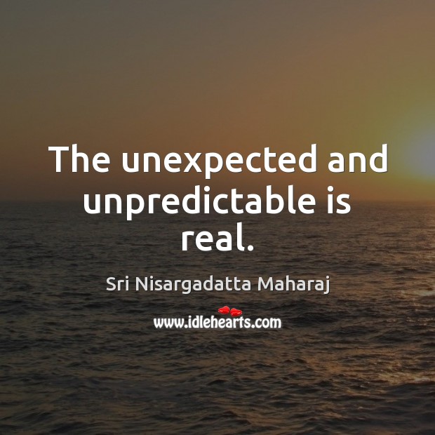 The unexpected and unpredictable is real. Sri Nisargadatta Maharaj Picture Quote