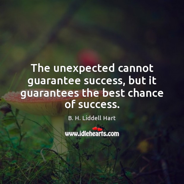 The unexpected cannot guarantee success, but it guarantees the best chance of success. B. H. Liddell Hart Picture Quote