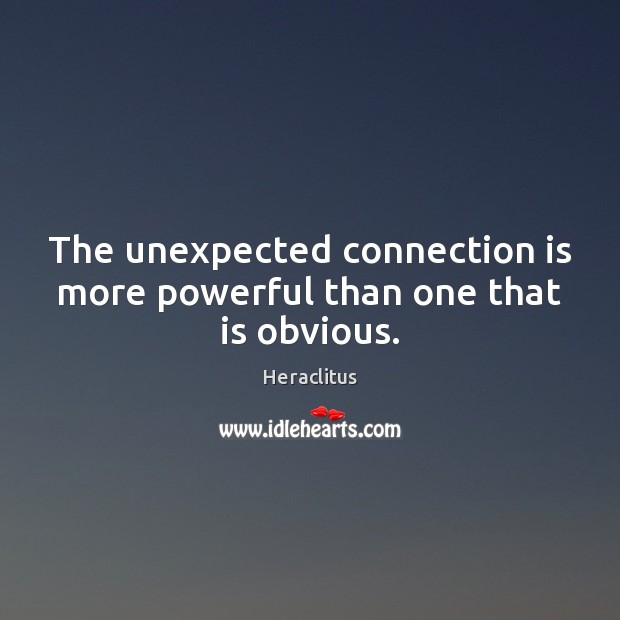 The unexpected connection is more powerful than one that is obvious. Heraclitus Picture Quote