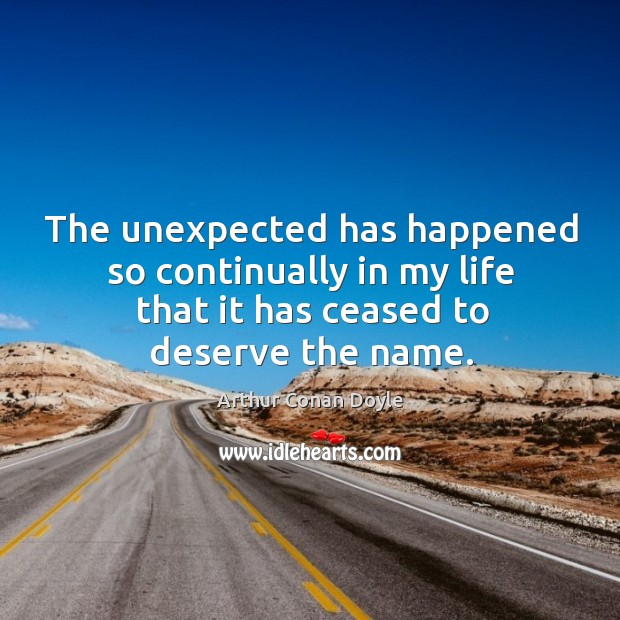 The unexpected has happened so continually in my life that it has Arthur Conan Doyle Picture Quote