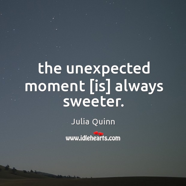 The unexpected moment [is] always sweeter. Julia Quinn Picture Quote