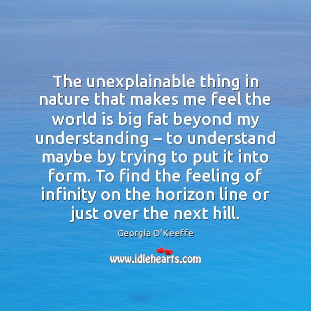 The unexplainable thing in nature that makes me feel the world is Understanding Quotes Image