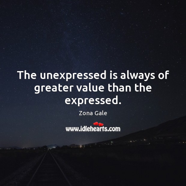The unexpressed is always of greater value than the expressed. Zona Gale Picture Quote