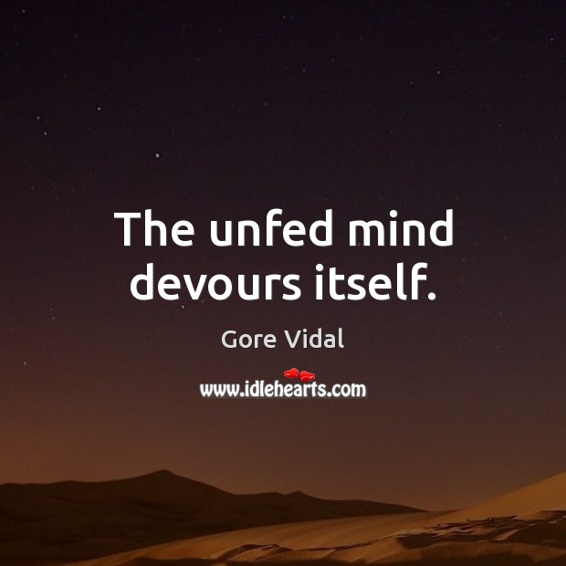 The unfed mind devours itself. Gore Vidal Picture Quote