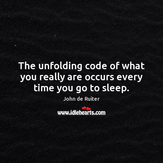 The unfolding code of what you really are occurs every time you go to sleep. John de Ruiter Picture Quote