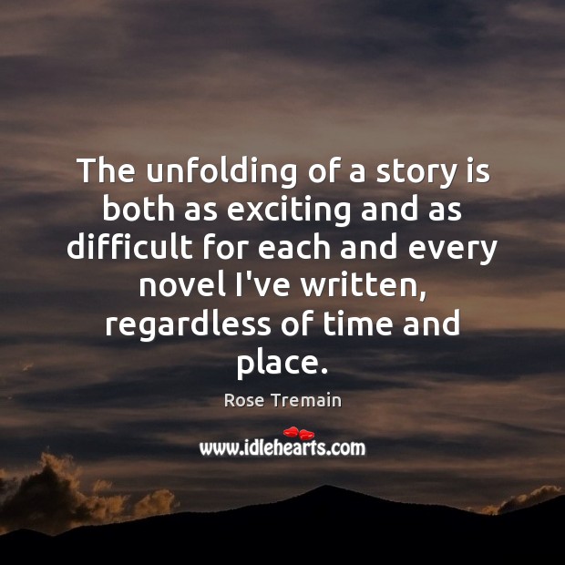 The unfolding of a story is both as exciting and as difficult Rose Tremain Picture Quote