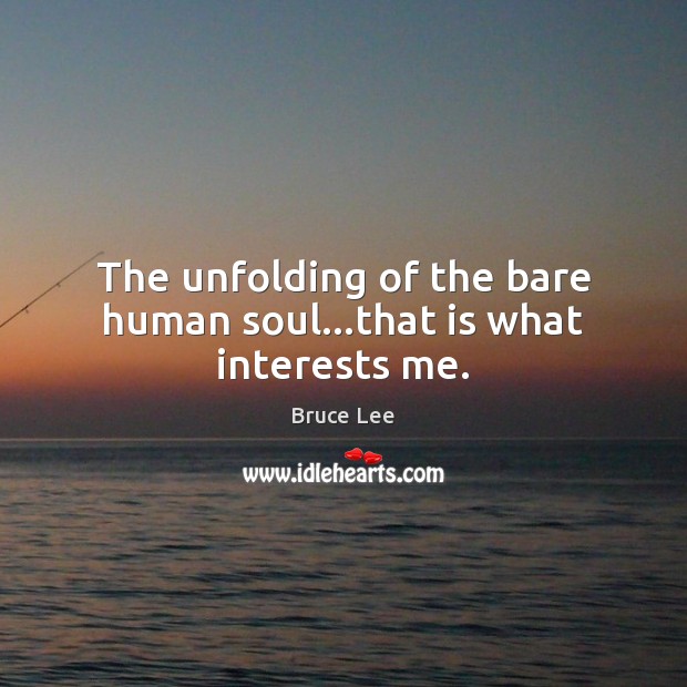 The unfolding of the bare human soul…that is what interests me. Bruce Lee Picture Quote