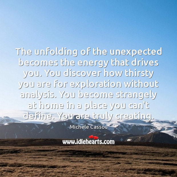 The unfolding of the unexpected becomes the energy that drives you. You Michele Cassou Picture Quote