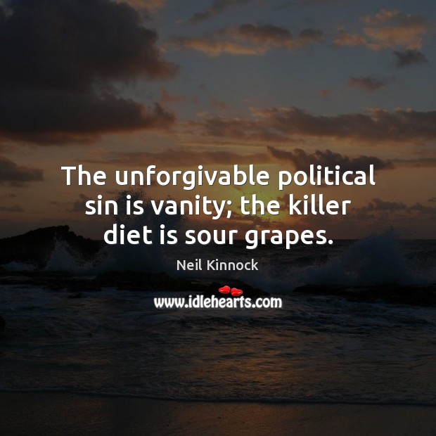 The unforgivable political sin is vanity; the killer diet is sour grapes. Diet Quotes Image