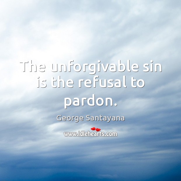 The unforgivable sin is the refusal to pardon. George Santayana Picture Quote