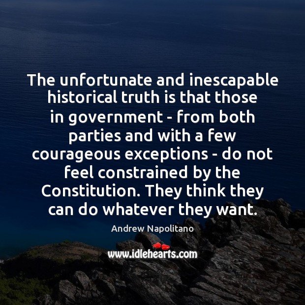 The unfortunate and inescapable historical truth is that those in government – Andrew Napolitano Picture Quote