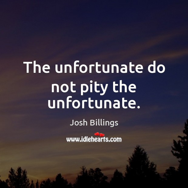 The unfortunate do not pity the unfortunate. Josh Billings Picture Quote