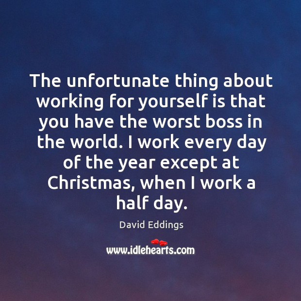 The unfortunate thing about working for yourself is that you have the worst boss in the world. David Eddings Picture Quote