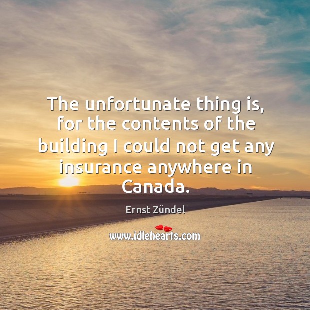 The unfortunate thing is, for the contents of the building I could not get any insurance anywhere in canada. Image