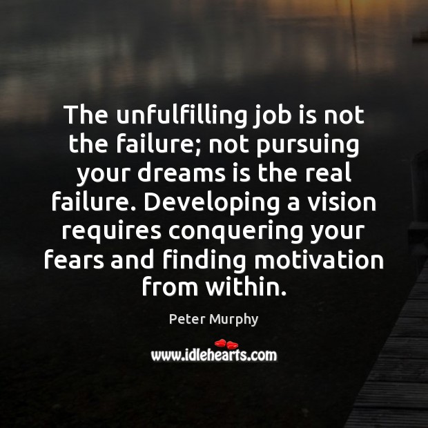 The unfulfilling job is not the failure; not pursuing your dreams is Peter Murphy Picture Quote