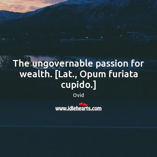 The ungovernable passion for wealth. [Lat., Opum furiata cupido.] Ovid Picture Quote