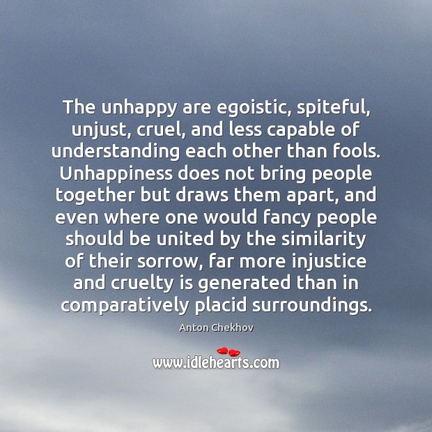 The unhappy are egoistic, spiteful, unjust, cruel, and less capable of understanding Image