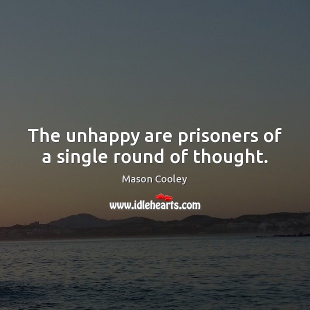 The unhappy are prisoners of a single round of thought. Mason Cooley Picture Quote