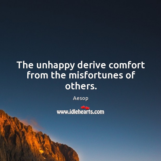 The unhappy derive comfort from the misfortunes of others. Image