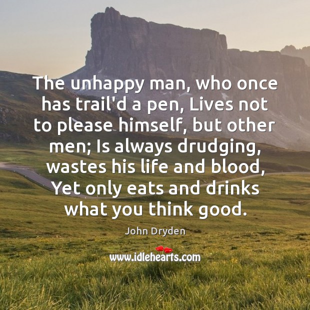 The unhappy man, who once has trail’d a pen, Lives not to Image