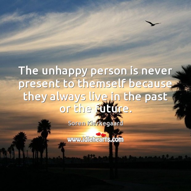 The unhappy person is never present to themself because they always live Soren Kierkegaard Picture Quote