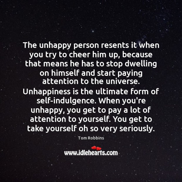 The unhappy person resents it when you try to cheer him up, Tom Robbins Picture Quote