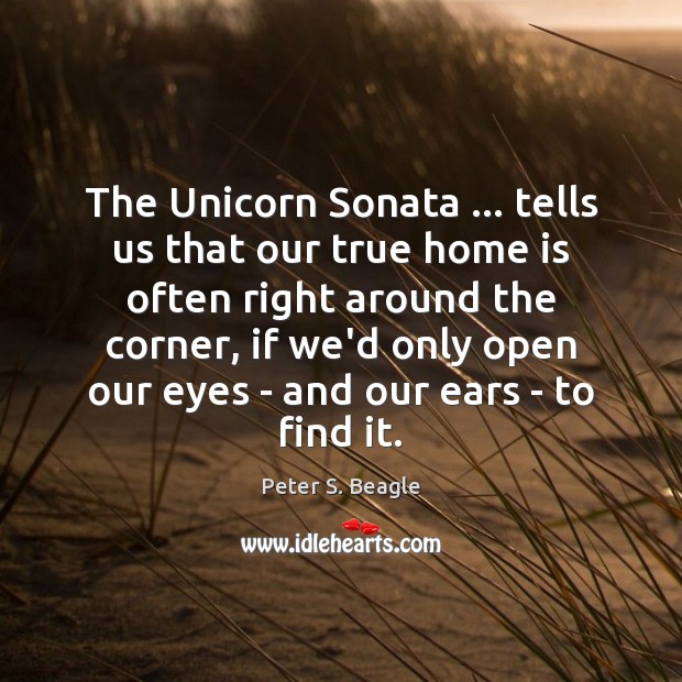 The Unicorn Sonata … tells us that our true home is often right Peter S. Beagle Picture Quote