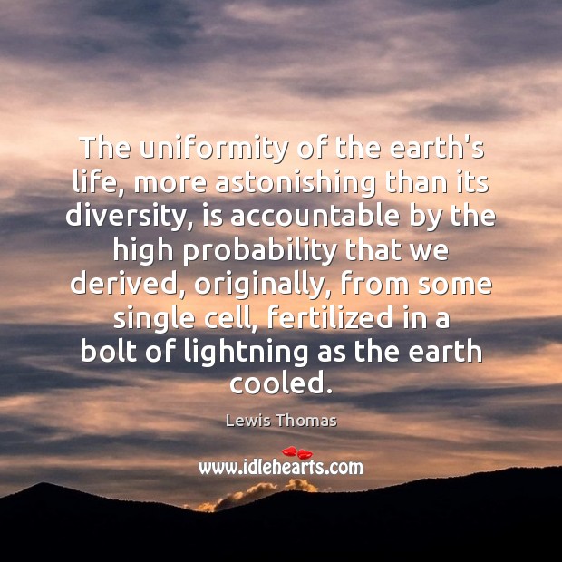 The uniformity of the earth’s life, more astonishing than its diversity, is Lewis Thomas Picture Quote