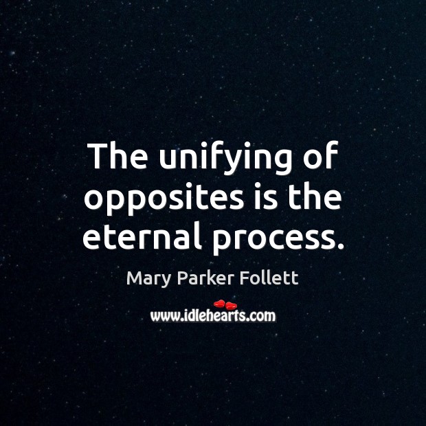 The unifying of opposites is the eternal process. Mary Parker Follett Picture Quote