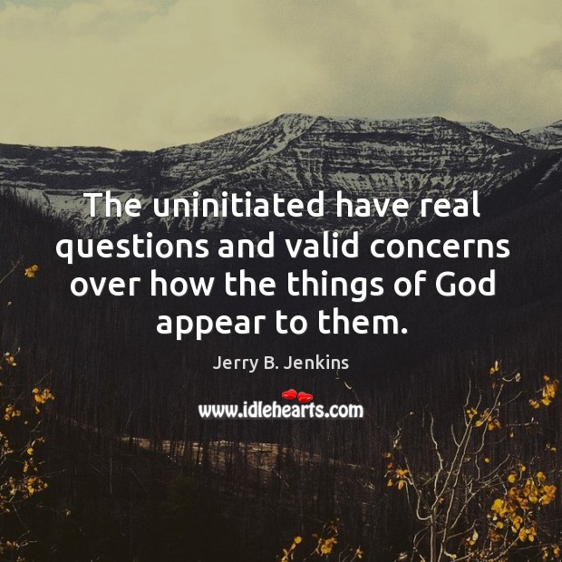 The uninitiated have real questions and valid concerns over how the things of God appear to them. Image