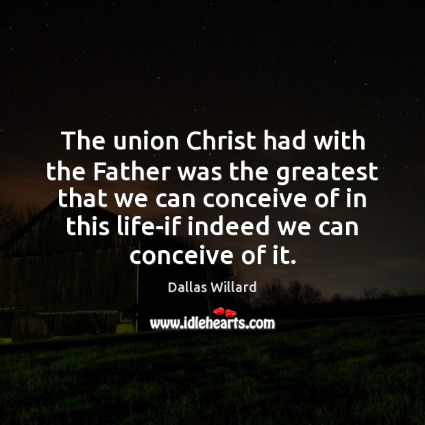 The union Christ had with the Father was the greatest that we Dallas Willard Picture Quote