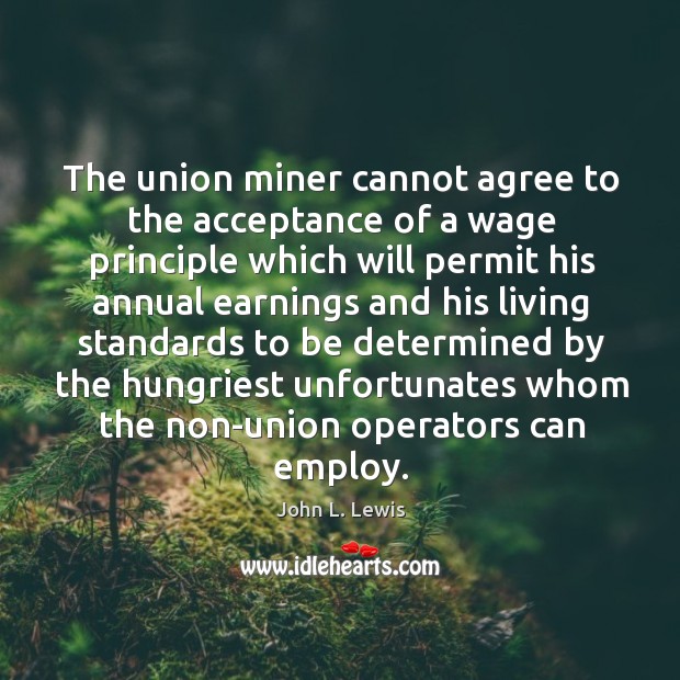 The union miner cannot agree to the acceptance of a wage principle John L. Lewis Picture Quote