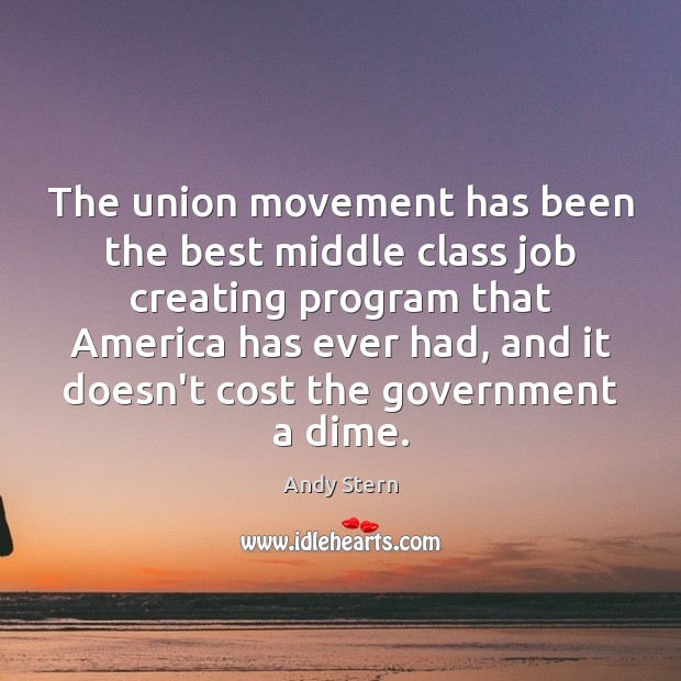 The union movement has been the best middle class job creating program Andy Stern Picture Quote