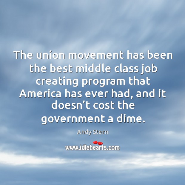 The union movement has been the best middle class job creating program that america has ever had Andy Stern Picture Quote